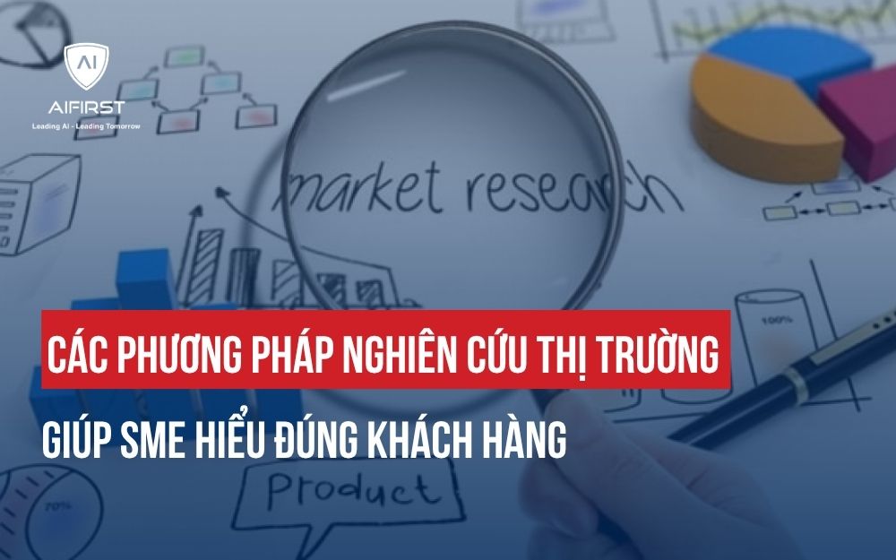 CÁC PHƯƠNG PHÁP NGHIÊN CỨU THỊ TRƯỜNG GIÚP SME HIỂU ĐÚNG KHÁCH HÀNG
